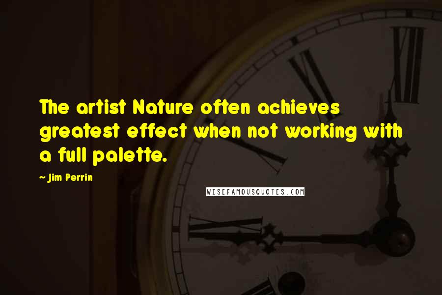 Jim Perrin Quotes: The artist Nature often achieves greatest effect when not working with a full palette.