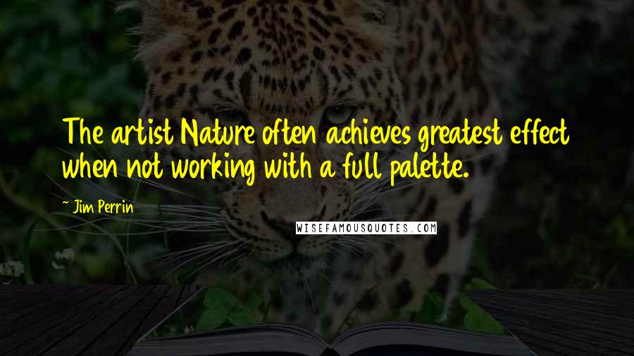 Jim Perrin Quotes: The artist Nature often achieves greatest effect when not working with a full palette.