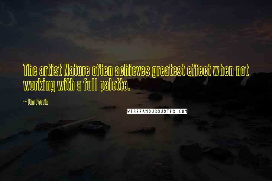 Jim Perrin Quotes: The artist Nature often achieves greatest effect when not working with a full palette.