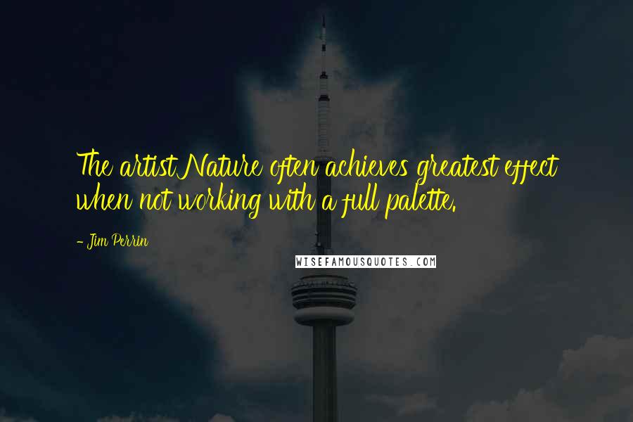 Jim Perrin Quotes: The artist Nature often achieves greatest effect when not working with a full palette.