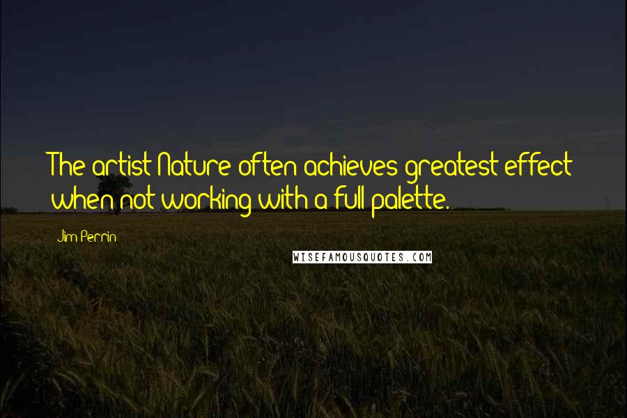 Jim Perrin Quotes: The artist Nature often achieves greatest effect when not working with a full palette.