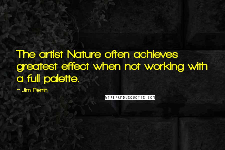 Jim Perrin Quotes: The artist Nature often achieves greatest effect when not working with a full palette.