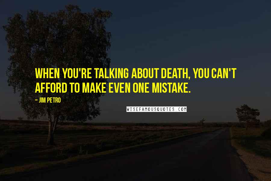 Jim Petro Quotes: When you're talking about death, you can't afford to make even one mistake.