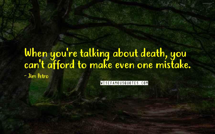 Jim Petro Quotes: When you're talking about death, you can't afford to make even one mistake.