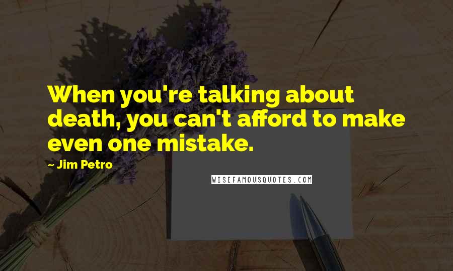 Jim Petro Quotes: When you're talking about death, you can't afford to make even one mistake.