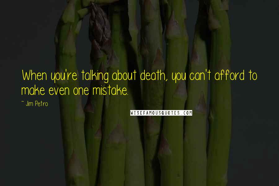 Jim Petro Quotes: When you're talking about death, you can't afford to make even one mistake.