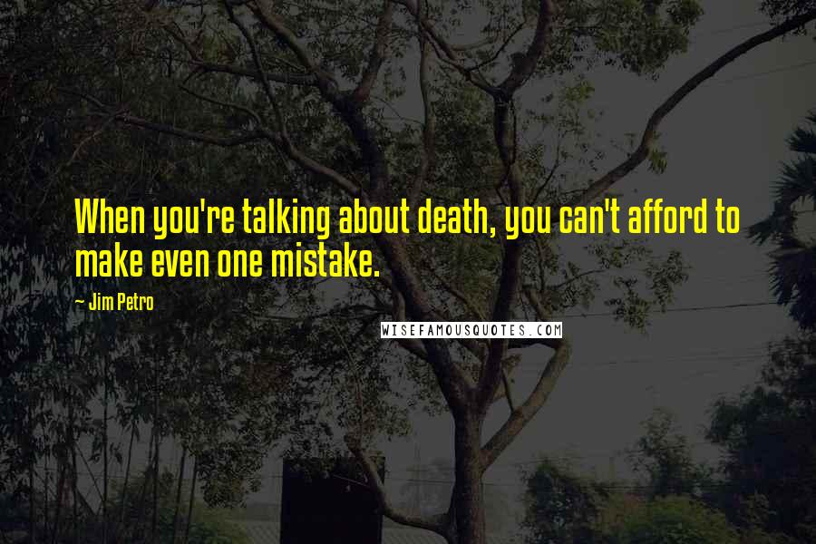 Jim Petro Quotes: When you're talking about death, you can't afford to make even one mistake.