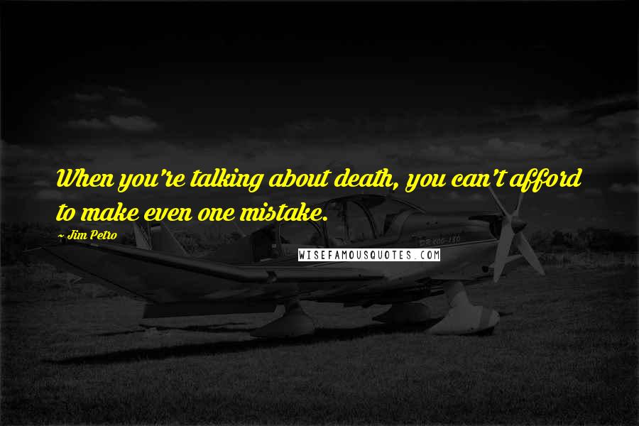 Jim Petro Quotes: When you're talking about death, you can't afford to make even one mistake.