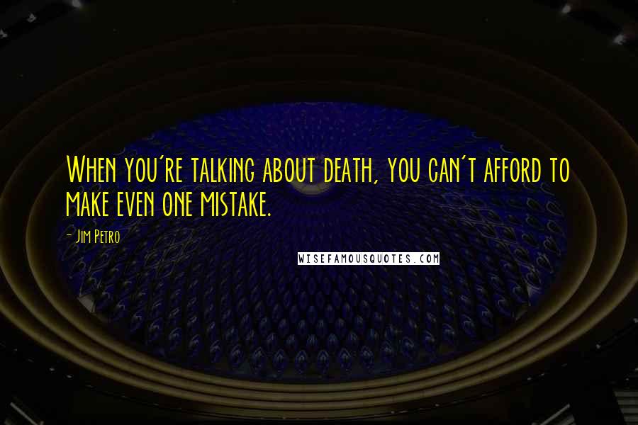 Jim Petro Quotes: When you're talking about death, you can't afford to make even one mistake.