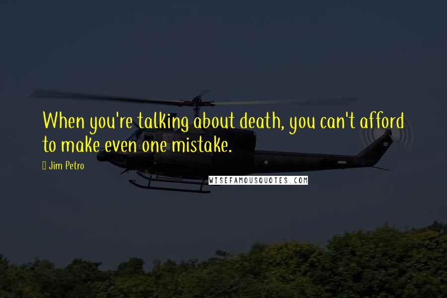 Jim Petro Quotes: When you're talking about death, you can't afford to make even one mistake.