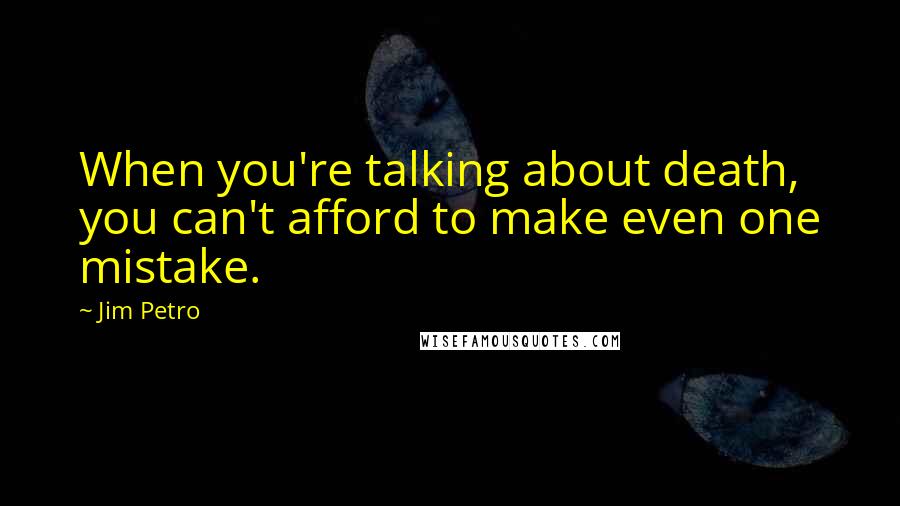 Jim Petro Quotes: When you're talking about death, you can't afford to make even one mistake.