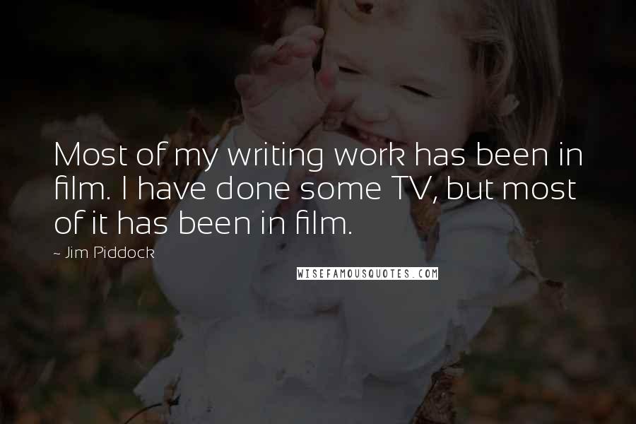 Jim Piddock Quotes: Most of my writing work has been in film. I have done some TV, but most of it has been in film.