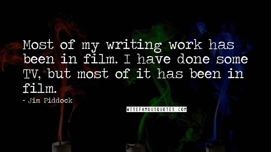 Jim Piddock Quotes: Most of my writing work has been in film. I have done some TV, but most of it has been in film.