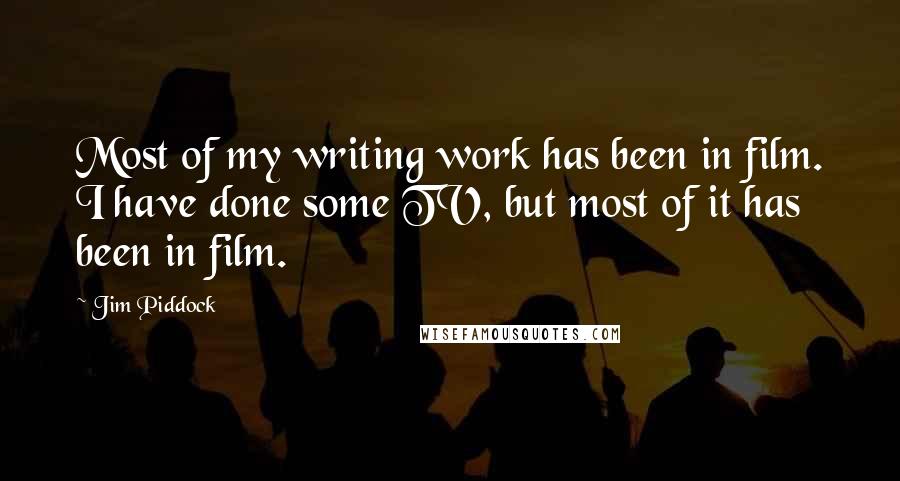 Jim Piddock Quotes: Most of my writing work has been in film. I have done some TV, but most of it has been in film.