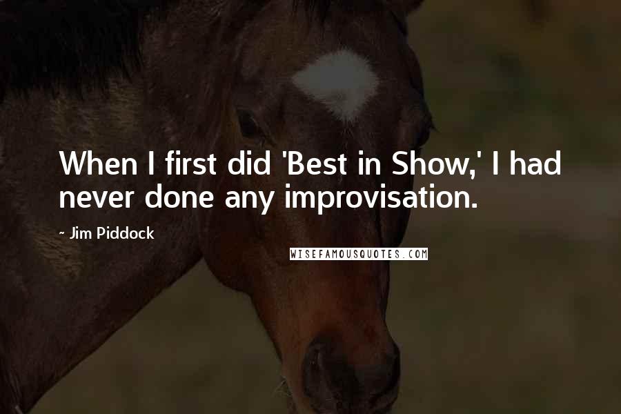 Jim Piddock Quotes: When I first did 'Best in Show,' I had never done any improvisation.