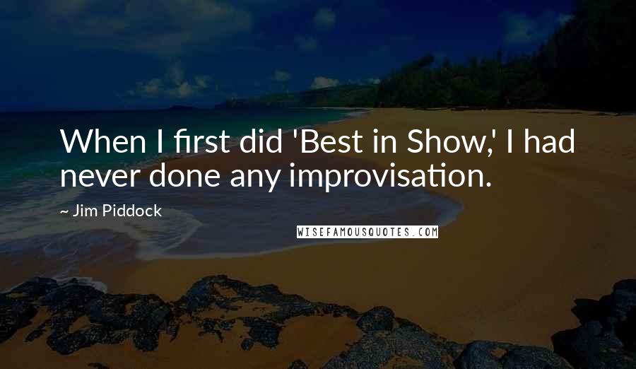 Jim Piddock Quotes: When I first did 'Best in Show,' I had never done any improvisation.