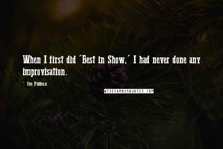 Jim Piddock Quotes: When I first did 'Best in Show,' I had never done any improvisation.