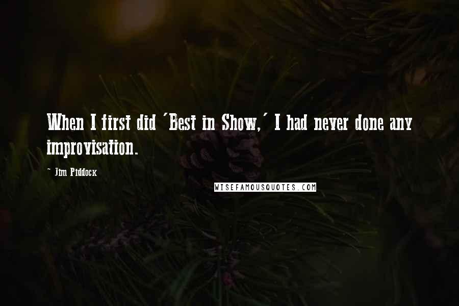 Jim Piddock Quotes: When I first did 'Best in Show,' I had never done any improvisation.