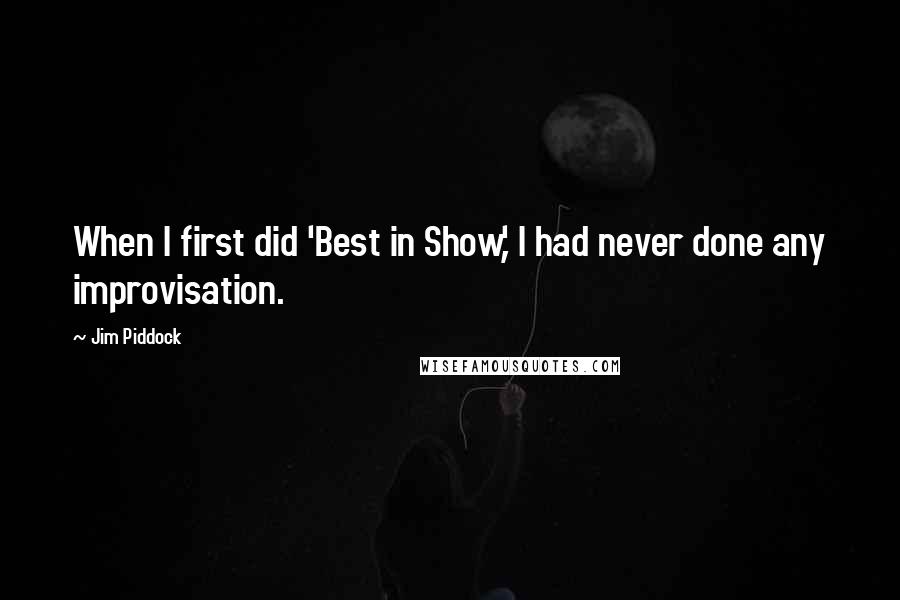 Jim Piddock Quotes: When I first did 'Best in Show,' I had never done any improvisation.