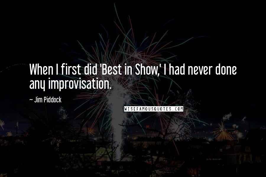 Jim Piddock Quotes: When I first did 'Best in Show,' I had never done any improvisation.