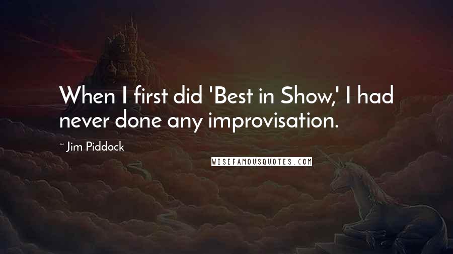 Jim Piddock Quotes: When I first did 'Best in Show,' I had never done any improvisation.