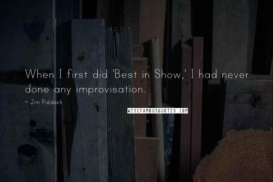 Jim Piddock Quotes: When I first did 'Best in Show,' I had never done any improvisation.