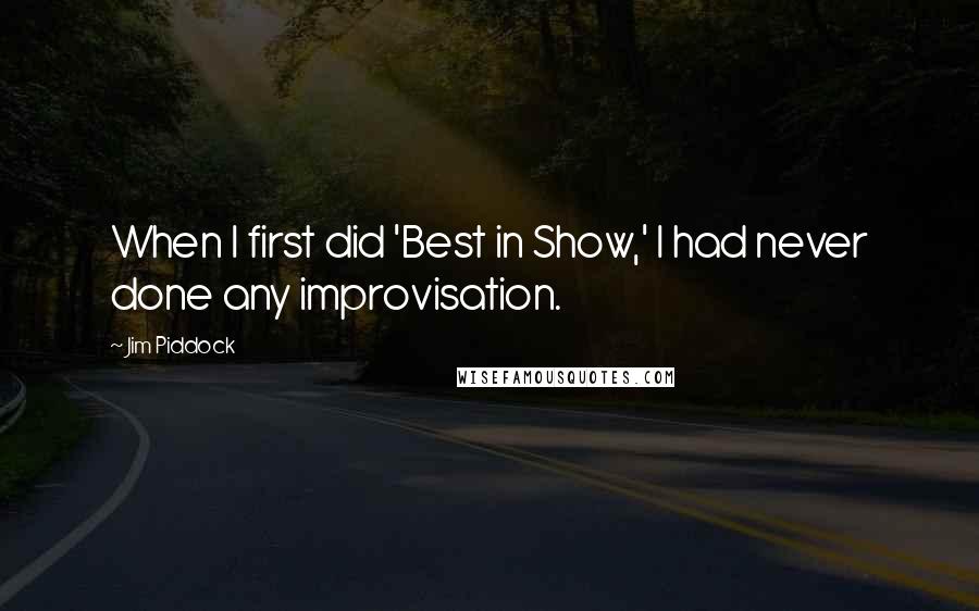 Jim Piddock Quotes: When I first did 'Best in Show,' I had never done any improvisation.