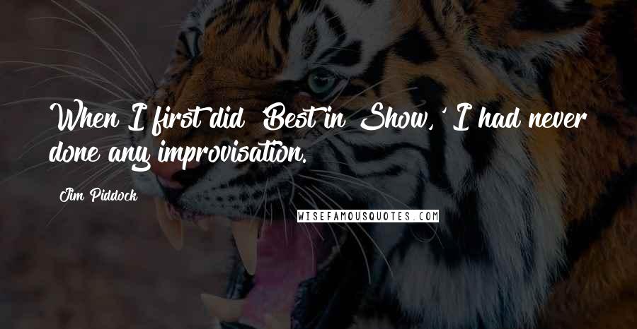 Jim Piddock Quotes: When I first did 'Best in Show,' I had never done any improvisation.