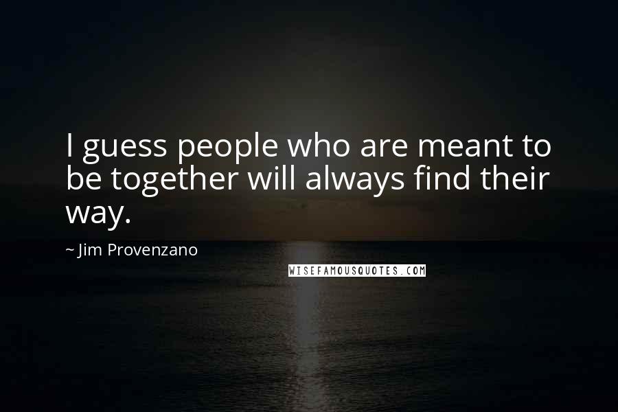 Jim Provenzano Quotes: I guess people who are meant to be together will always find their way.