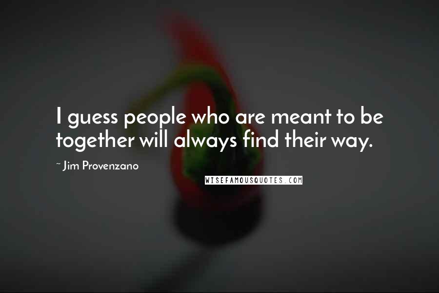 Jim Provenzano Quotes: I guess people who are meant to be together will always find their way.