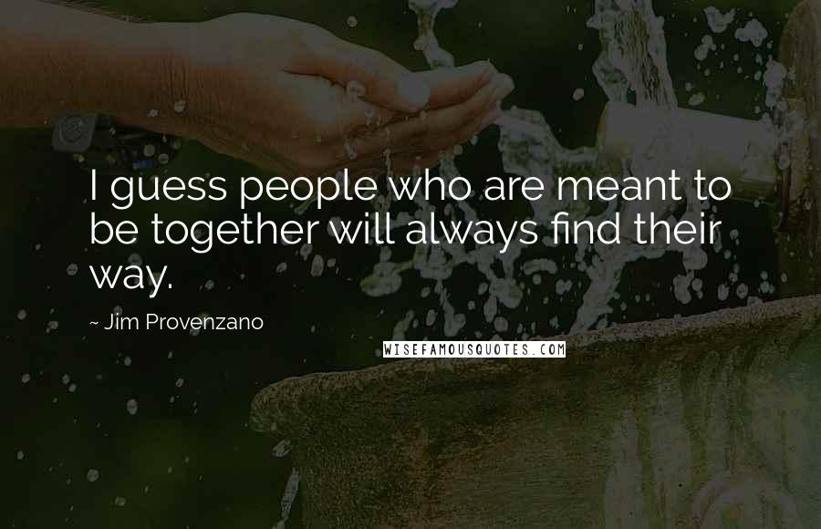 Jim Provenzano Quotes: I guess people who are meant to be together will always find their way.