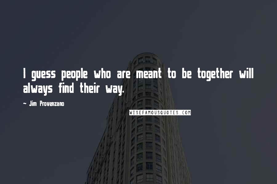 Jim Provenzano Quotes: I guess people who are meant to be together will always find their way.