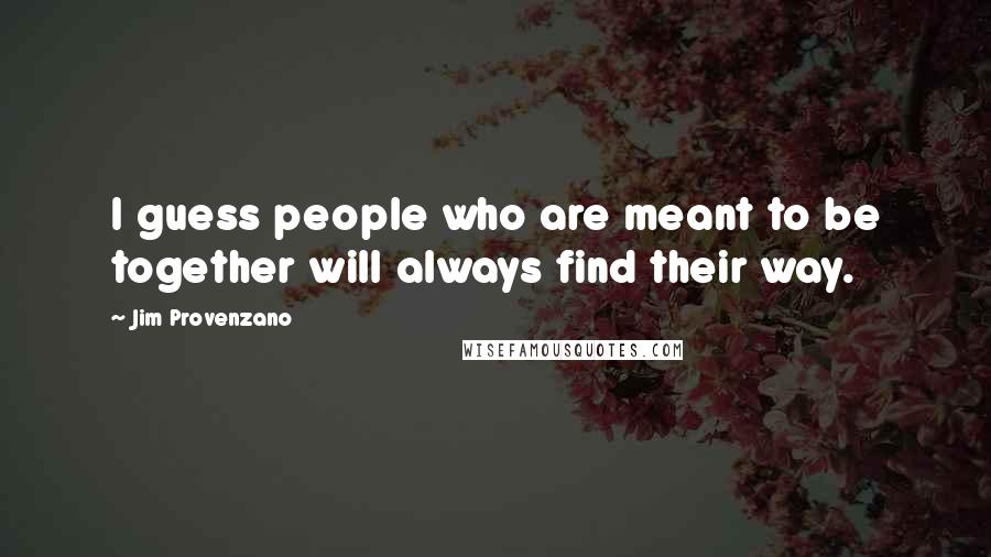 Jim Provenzano Quotes: I guess people who are meant to be together will always find their way.