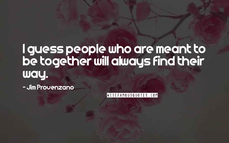 Jim Provenzano Quotes: I guess people who are meant to be together will always find their way.