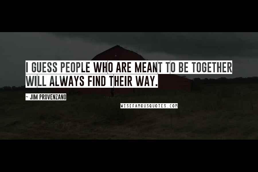 Jim Provenzano Quotes: I guess people who are meant to be together will always find their way.