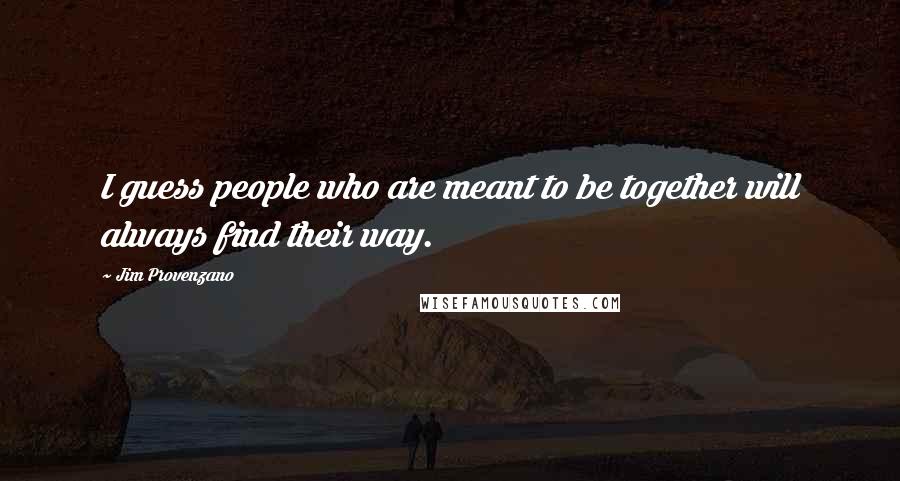 Jim Provenzano Quotes: I guess people who are meant to be together will always find their way.