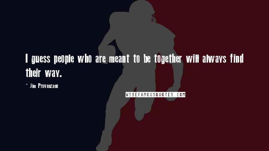 Jim Provenzano Quotes: I guess people who are meant to be together will always find their way.