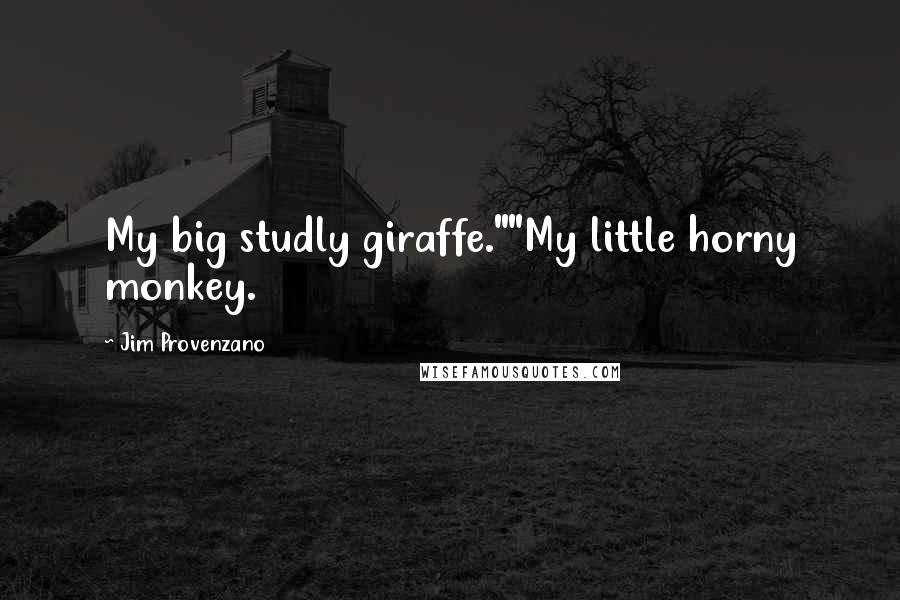 Jim Provenzano Quotes: My big studly giraffe.""My little horny monkey.