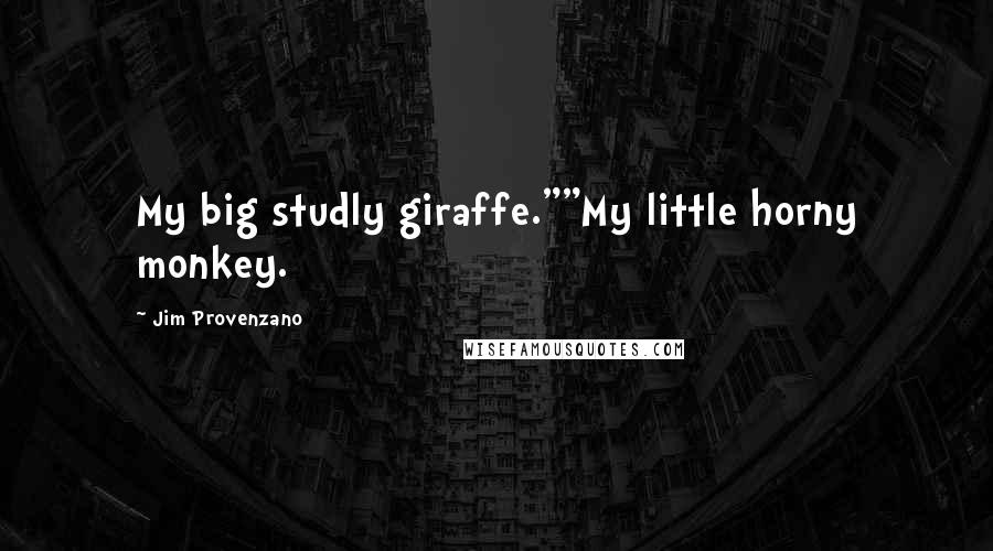 Jim Provenzano Quotes: My big studly giraffe.""My little horny monkey.