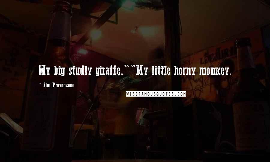 Jim Provenzano Quotes: My big studly giraffe.""My little horny monkey.