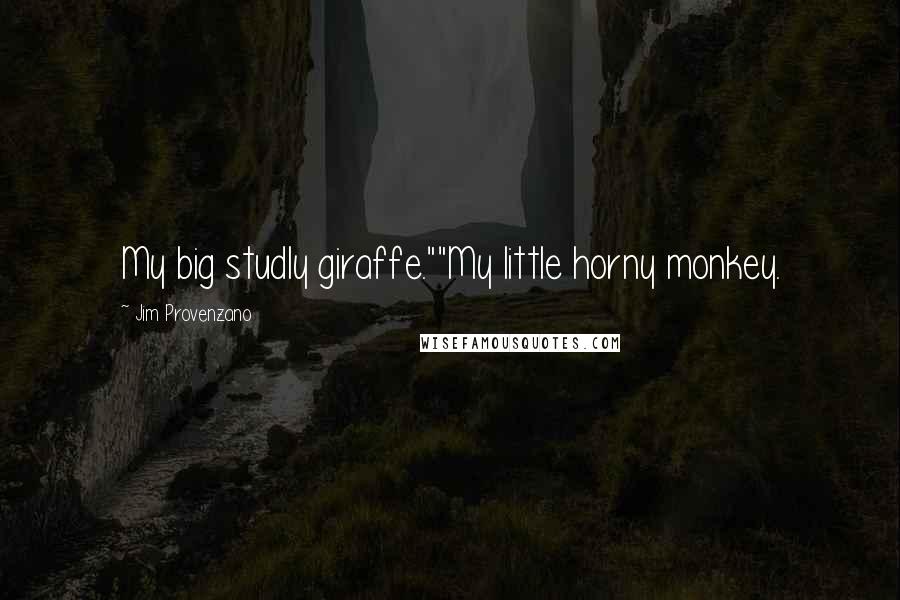 Jim Provenzano Quotes: My big studly giraffe.""My little horny monkey.