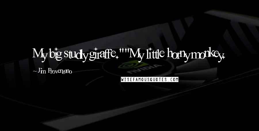 Jim Provenzano Quotes: My big studly giraffe.""My little horny monkey.