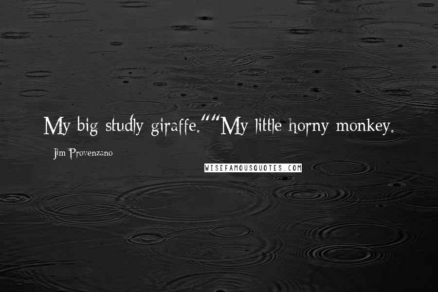 Jim Provenzano Quotes: My big studly giraffe.""My little horny monkey.