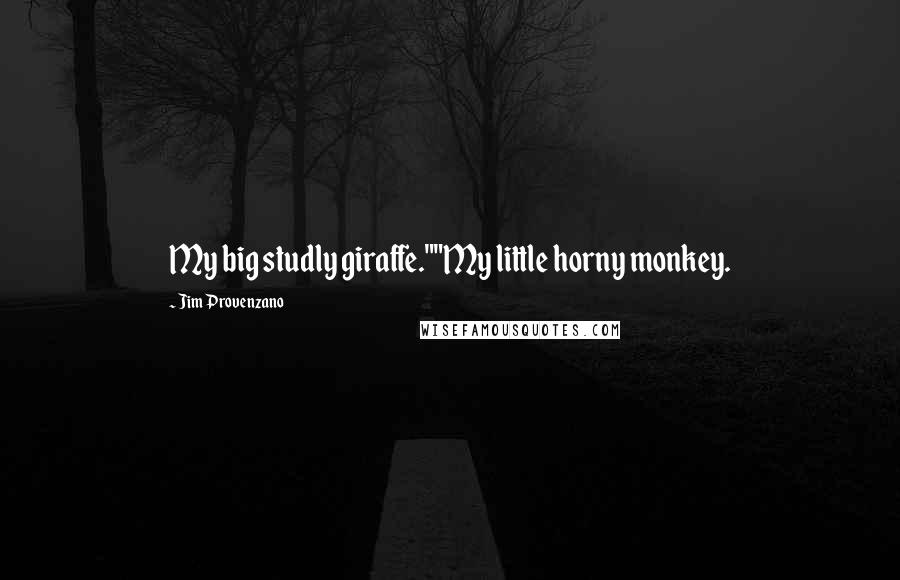 Jim Provenzano Quotes: My big studly giraffe.""My little horny monkey.