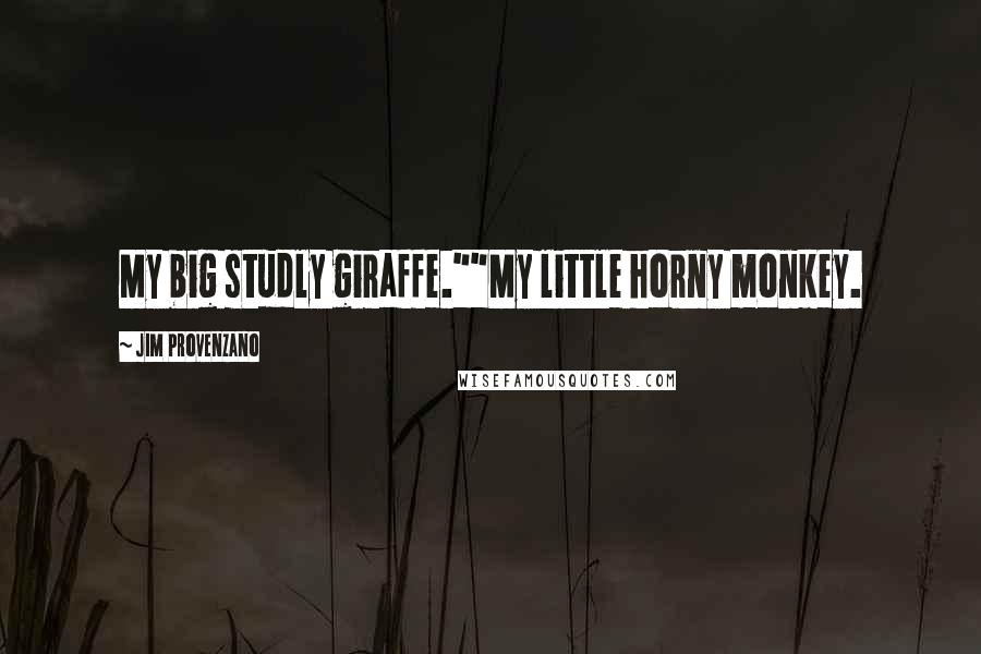 Jim Provenzano Quotes: My big studly giraffe.""My little horny monkey.