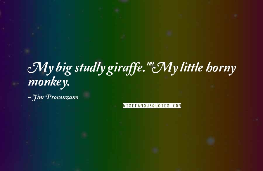 Jim Provenzano Quotes: My big studly giraffe.""My little horny monkey.