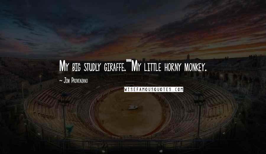 Jim Provenzano Quotes: My big studly giraffe.""My little horny monkey.