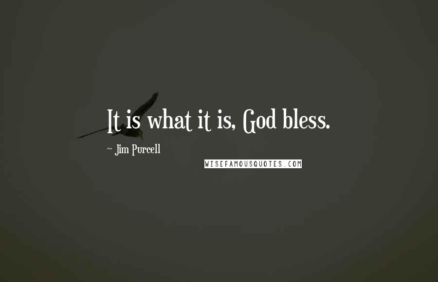 Jim Purcell Quotes: It is what it is, God bless.