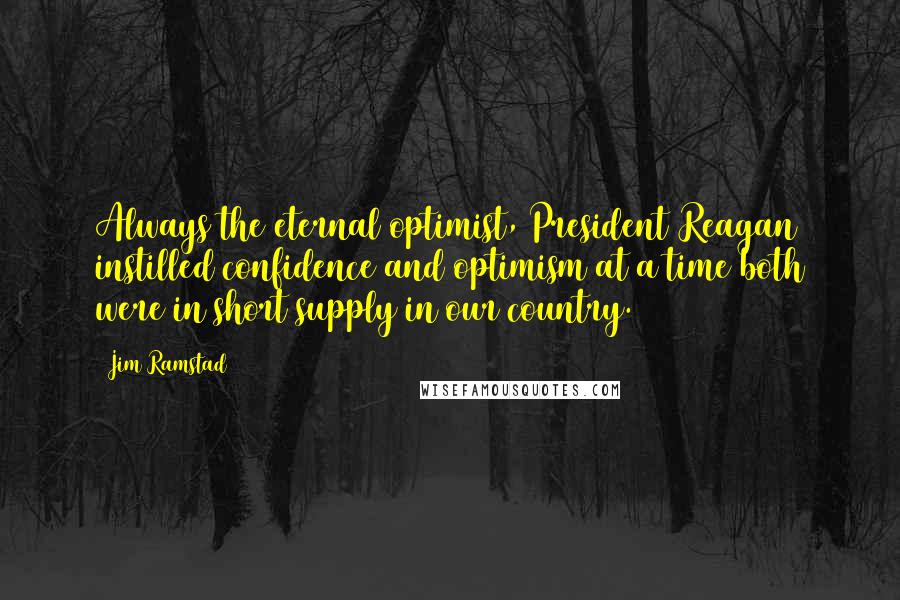 Jim Ramstad Quotes: Always the eternal optimist, President Reagan instilled confidence and optimism at a time both were in short supply in our country.