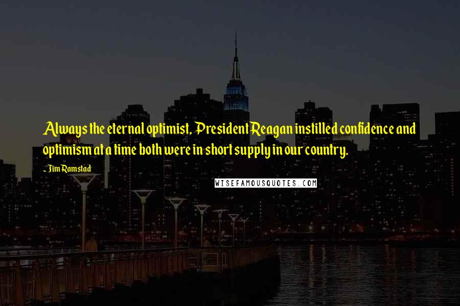 Jim Ramstad Quotes: Always the eternal optimist, President Reagan instilled confidence and optimism at a time both were in short supply in our country.